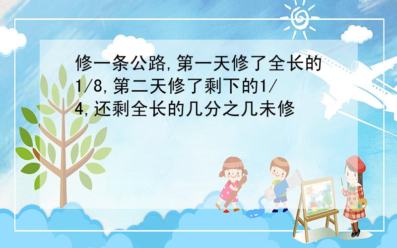 修一条公路,第一天修了全长的1/8,第二天修了剩下的1/4,还剩全长的几分之几未修