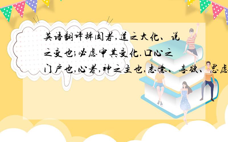 英语翻译捭阖者,道之大化、说之变也；必虑审其变化.口心之门户也,心者,神之主也,志意、喜欲、思虑、智谋,此皆由门户出入,