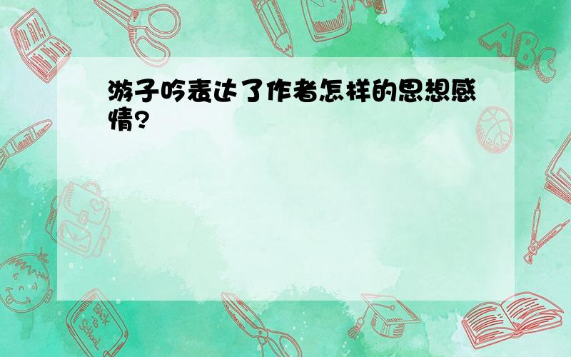 游子吟表达了作者怎样的思想感情?