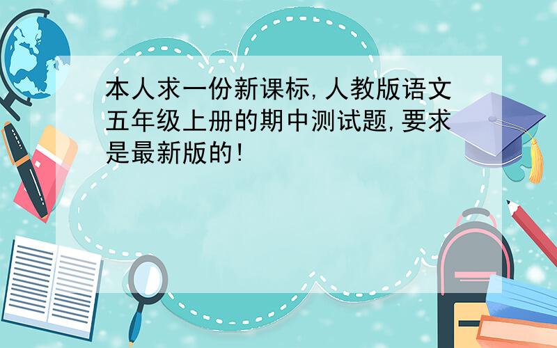 本人求一份新课标,人教版语文五年级上册的期中测试题,要求是最新版的!