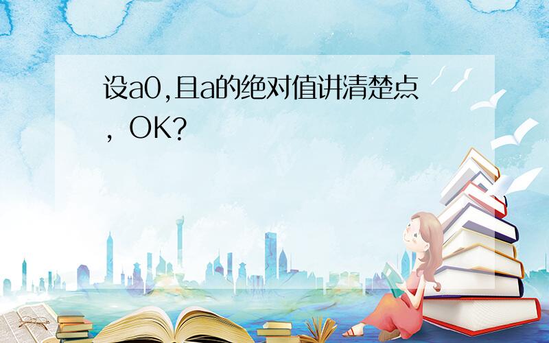 设a0,且a的绝对值讲清楚点，OK?