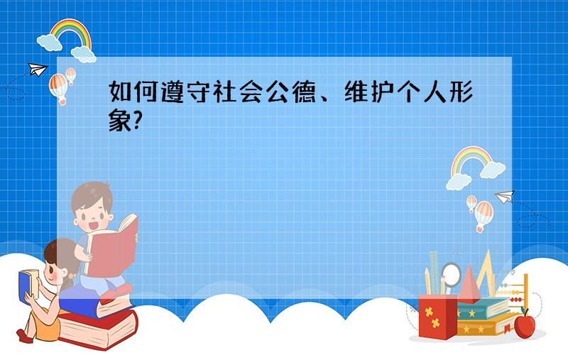 如何遵守社会公德、维护个人形象?