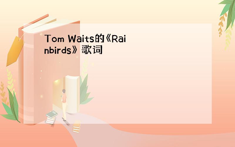 Tom Waits的《Rainbirds》 歌词