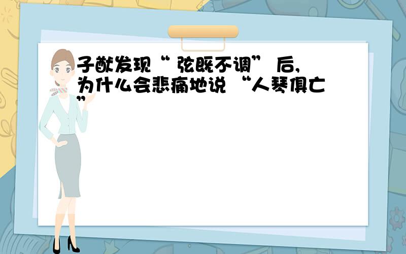 子猷发现“ 弦既不调” 后,为什么会悲痛地说 “人琴俱亡”