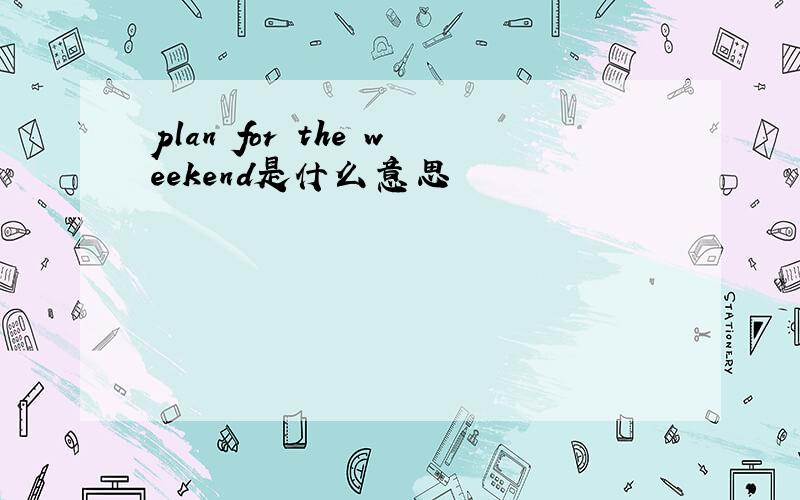 plan for the weekend是什么意思