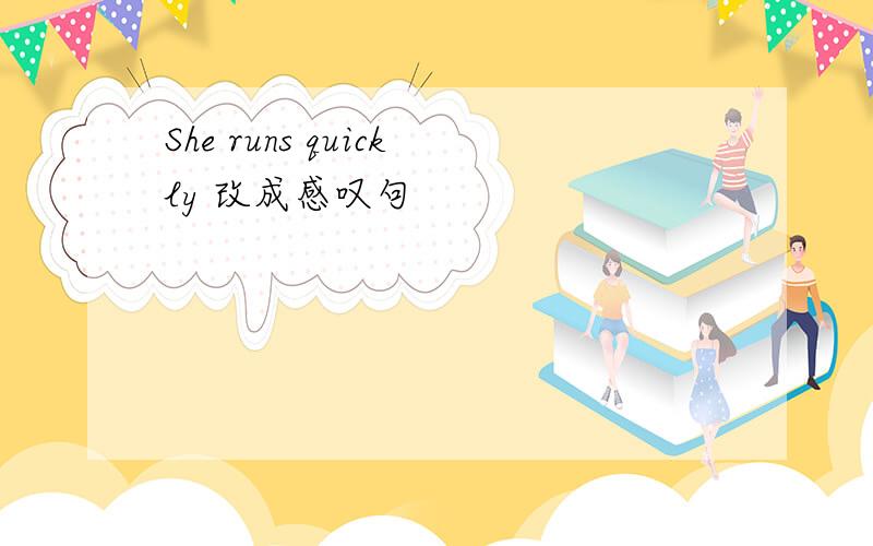 She runs quickly 改成感叹句