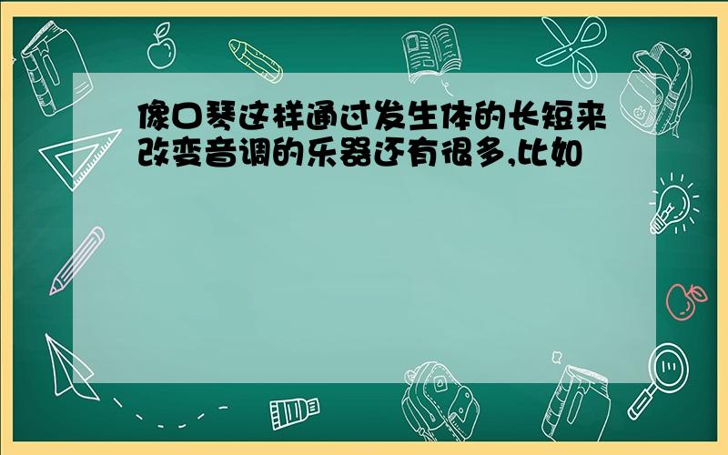 像口琴这样通过发生体的长短来改变音调的乐器还有很多,比如