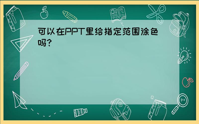 可以在PPT里给指定范围涂色吗?