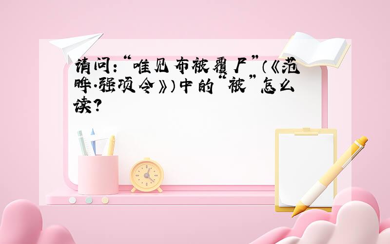 请问：“唯见布被覆尸”（《范晔.强项令》）中的“被”怎么读?