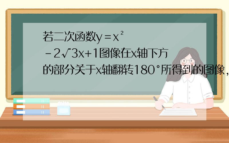 若二次函数y＝x²-2√3x+1图像在x轴下方的部分关于x轴翻转180°所得到的图像,连同原来在x轴以及x轴上