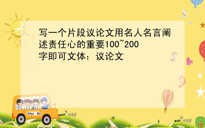 写一个片段议论文用名人名言阐述责任心的重要100~200字即可文体：议论文