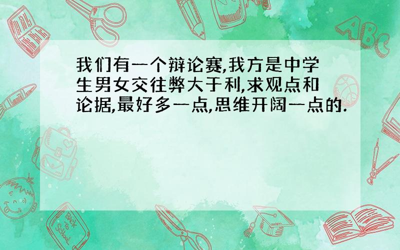 我们有一个辩论赛,我方是中学生男女交往弊大于利,求观点和论据,最好多一点,思维开阔一点的.