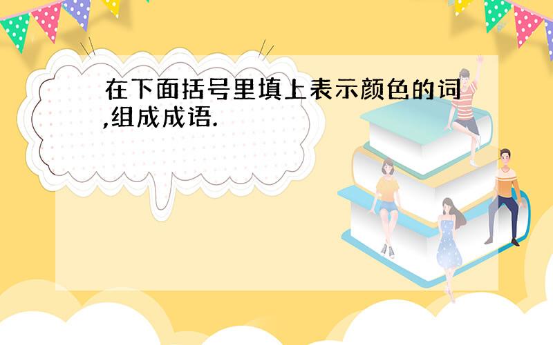 在下面括号里填上表示颜色的词,组成成语.