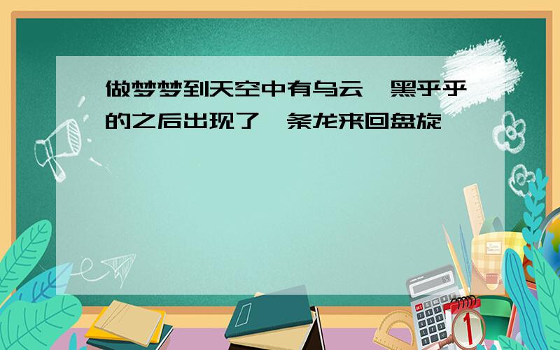 做梦梦到天空中有乌云,黑乎乎的之后出现了一条龙来回盘旋