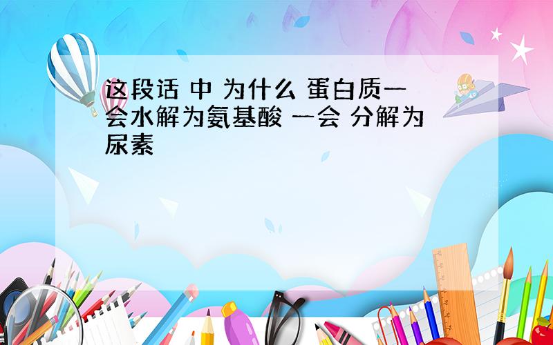 这段话 中 为什么 蛋白质一会水解为氨基酸 一会 分解为尿素