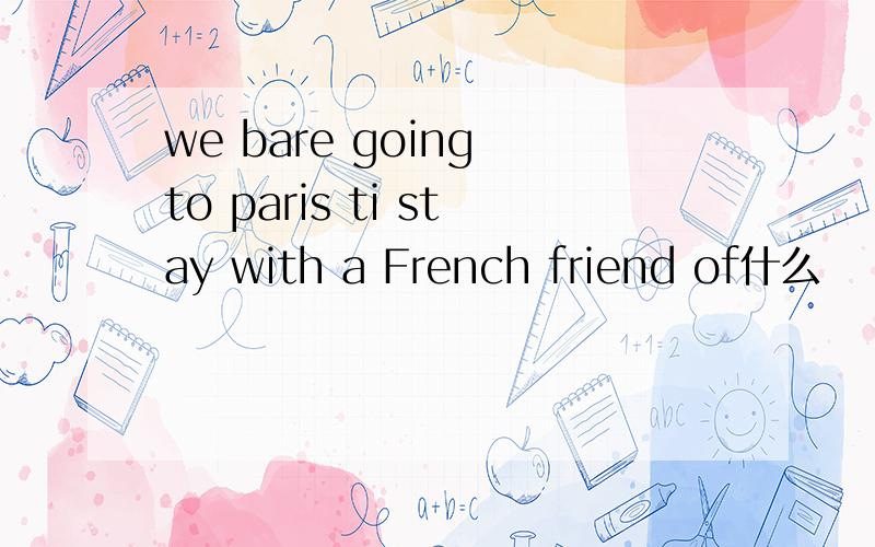 we bare going to paris ti stay with a French friend of什么