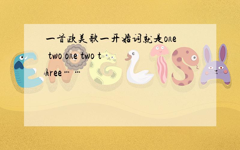 一首欧美歌一开始词就是one two one two three……