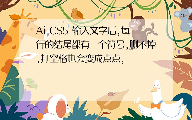 Ai CS5 输入文字后,每行的结尾都有一个符号,删不掉,打空格也会变成点点,