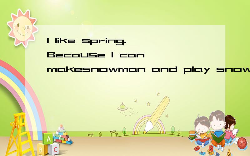 I like spring.Because I can makesnowman and play snowball wi