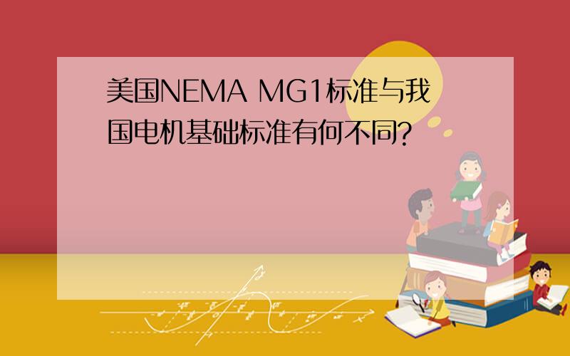 美国NEMA MG1标准与我国电机基础标准有何不同?