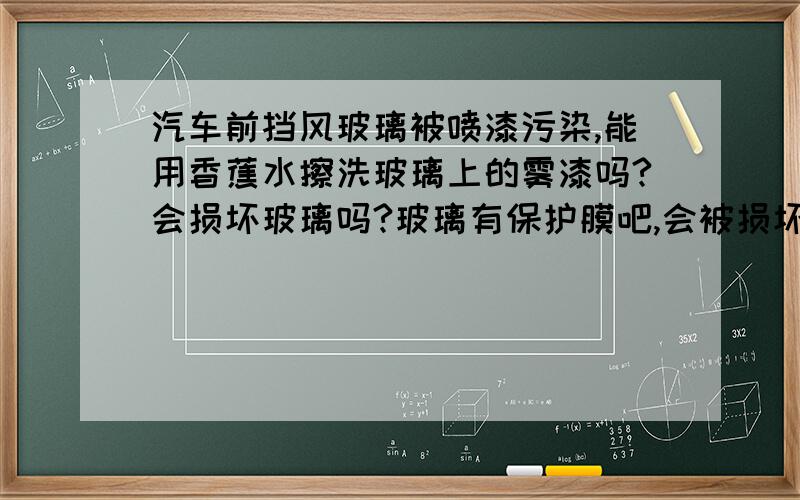 汽车前挡风玻璃被喷漆污染,能用香蕉水擦洗玻璃上的雾漆吗?会损坏玻璃吗?玻璃有保护膜吧,会被损坏吗