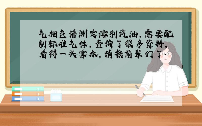 气相色谱测定溶剂汽油,需要配制标准气体,查询了很多资料,看得一头雾水,请教前辈们了.