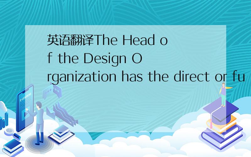 英语翻译The Head of the Design Organization has the direct or fu