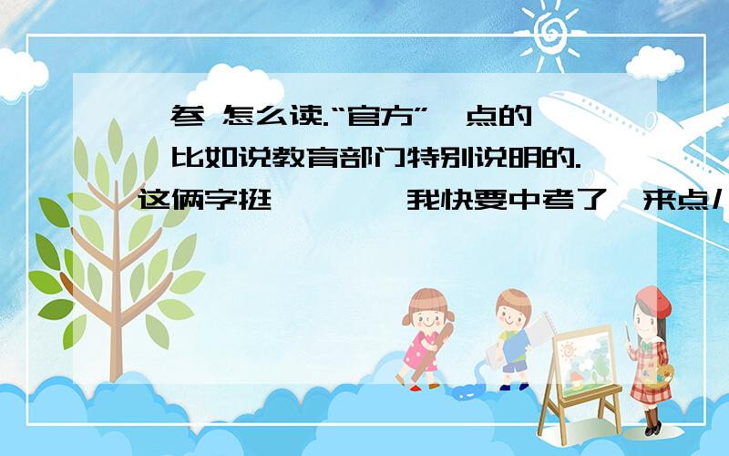 岑参 怎么读.“官方”一点的,比如说教育部门特别说明的.这俩字挺…………我快要中考了,来点儿准信儿行不?这该叫我把分儿给