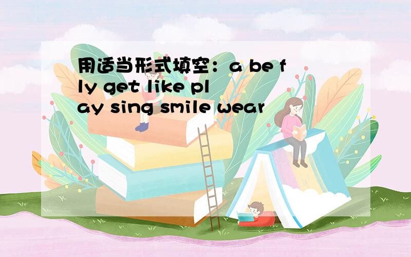 用适当形式填空：a be fly get like play sing smile wear