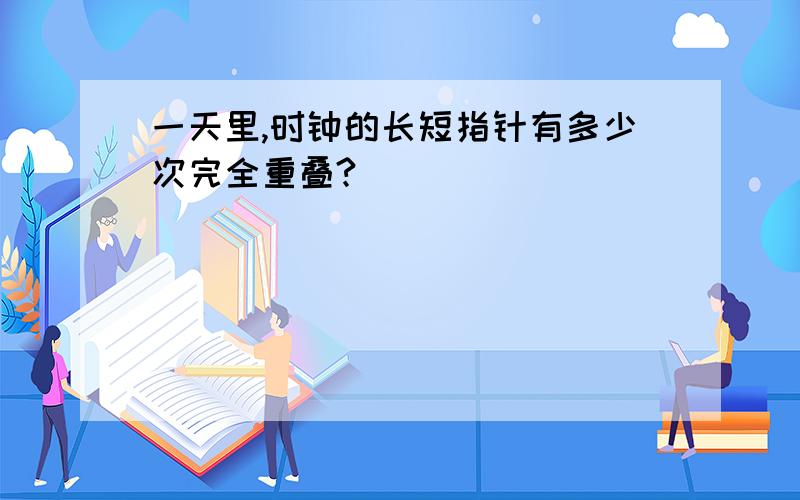 一天里,时钟的长短指针有多少次完全重叠?