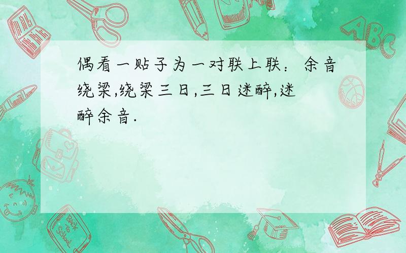 偶看一贴子为一对联上联：余音绕梁,绕梁三日,三日迷醉,迷醉余音.