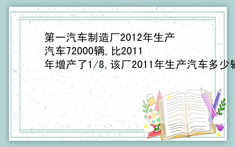 第一汽车制造厂2012年生产汽车72000辆,比2011年增产了1/8,该厂2011年生产汽车多少辆?