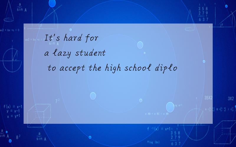 It's hard for a lazy student to accept the high school diplo