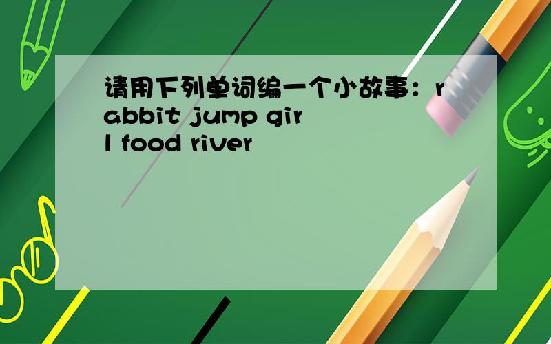 请用下列单词编一个小故事：rabbit jump girl food river