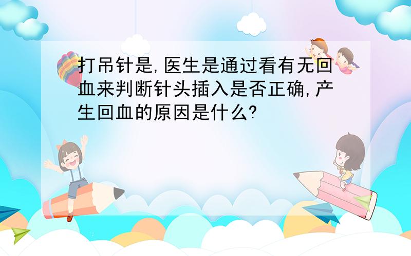 打吊针是,医生是通过看有无回血来判断针头插入是否正确,产生回血的原因是什么?