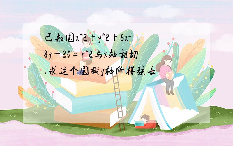 已知圆x^2+y^2+6x-8y+25=r^2与x轴相切,求这个圆截y轴所得弦长