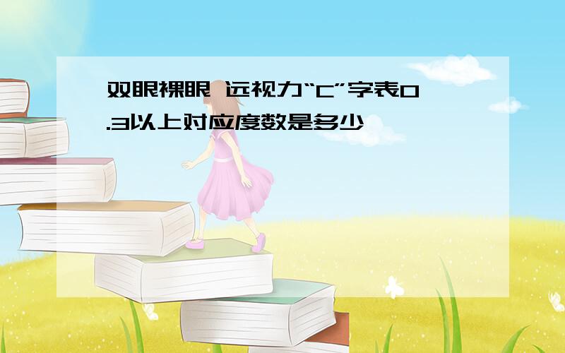 双眼裸眼 远视力“C”字表0.3以上对应度数是多少