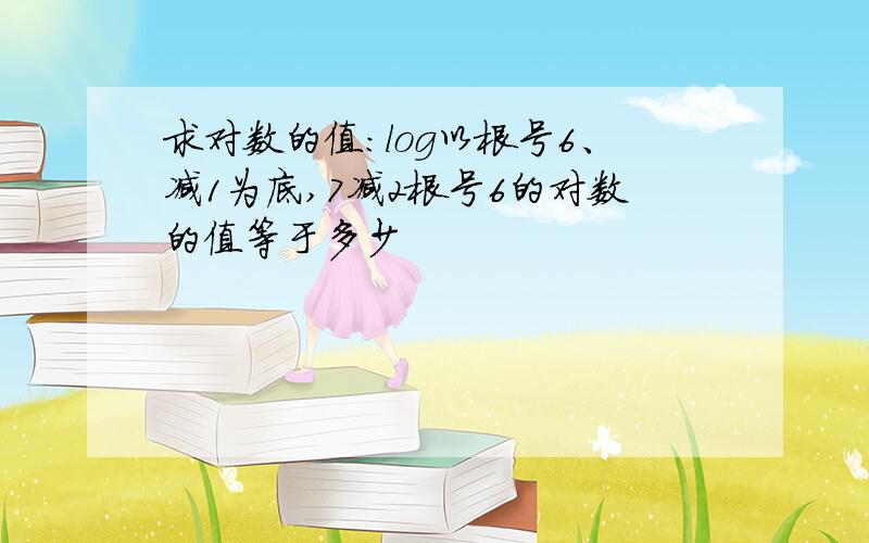 求对数的值：log以根号6、减1为底,7减2根号6的对数的值等于多少