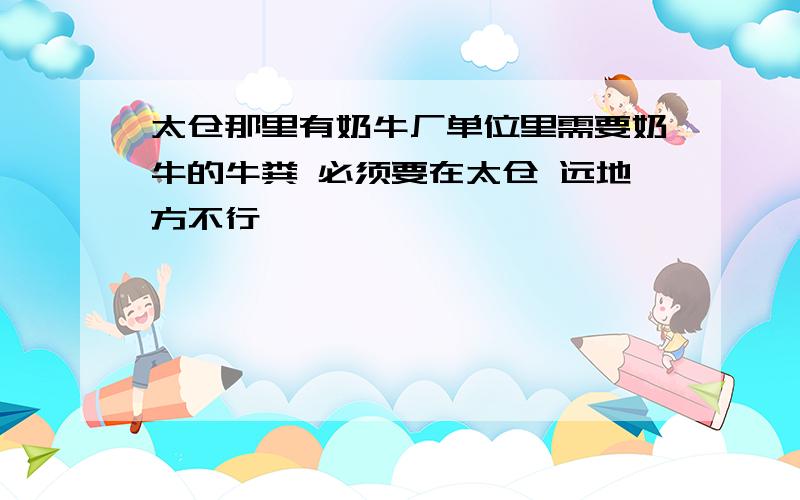 太仓那里有奶牛厂单位里需要奶牛的牛粪 必须要在太仓 远地方不行