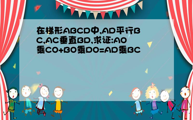 在梯形ABCD中,AD平行BC,AC垂直BD,求证:AO乘CO+BO乘DO=AD乘BC