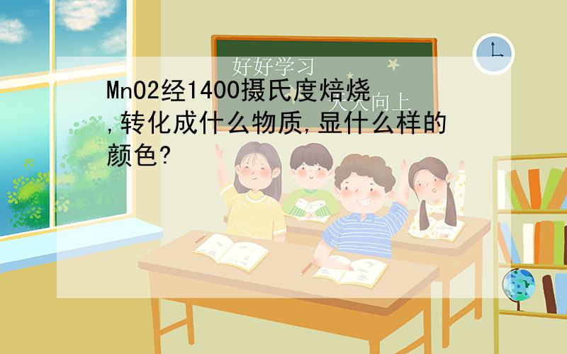 MnO2经1400摄氏度焙烧,转化成什么物质,显什么样的颜色?