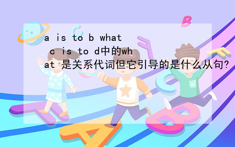 a is to b what c is to d中的what 是关系代词但它引导的是什么从句?