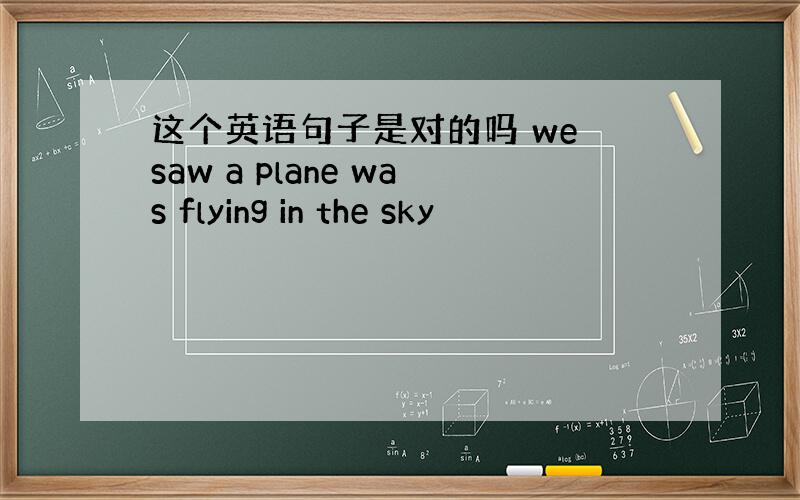 这个英语句子是对的吗 we saw a plane was flying in the sky