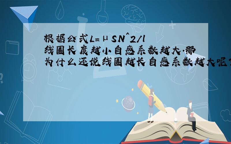 根据公式L=μSN^2/l 线圈长度越小自感系数越大.那为什么还说线圈越长自感系数越大呢?