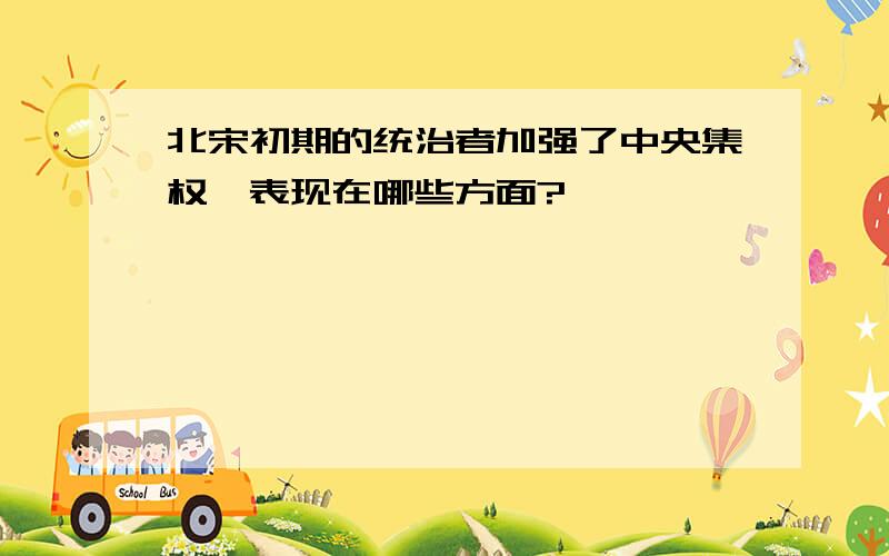 北宋初期的统治者加强了中央集权,表现在哪些方面?