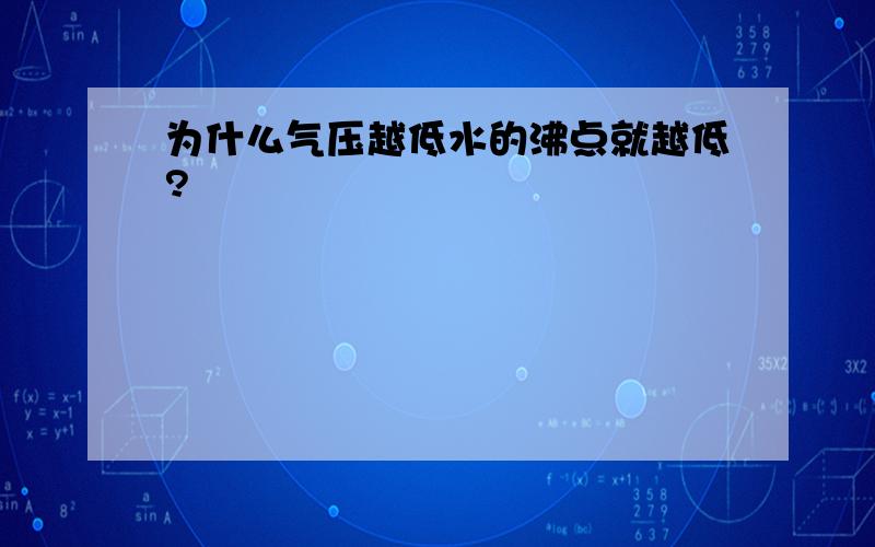 为什么气压越低水的沸点就越低?