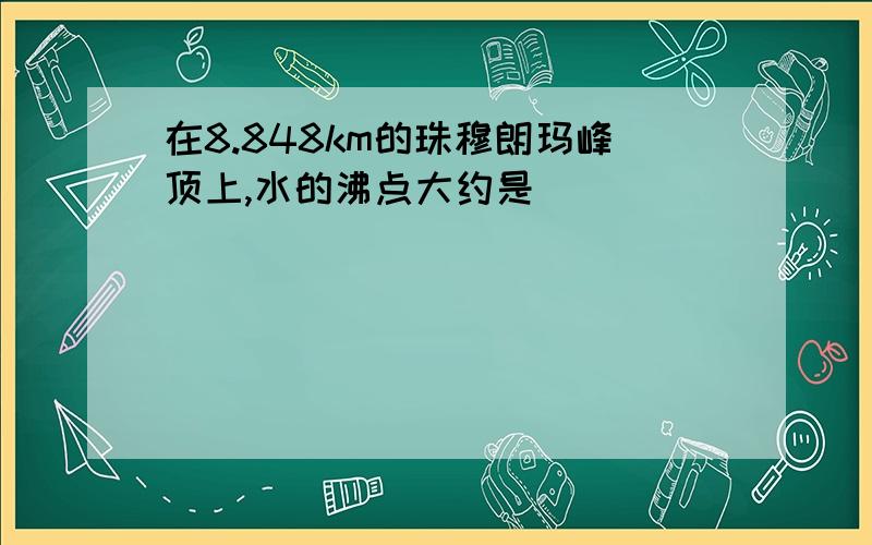 在8.848km的珠穆朗玛峰顶上,水的沸点大约是（）