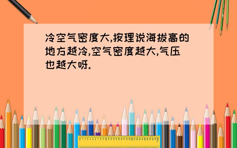 冷空气密度大,按理说海拔高的地方越冷,空气密度越大,气压也越大呀.