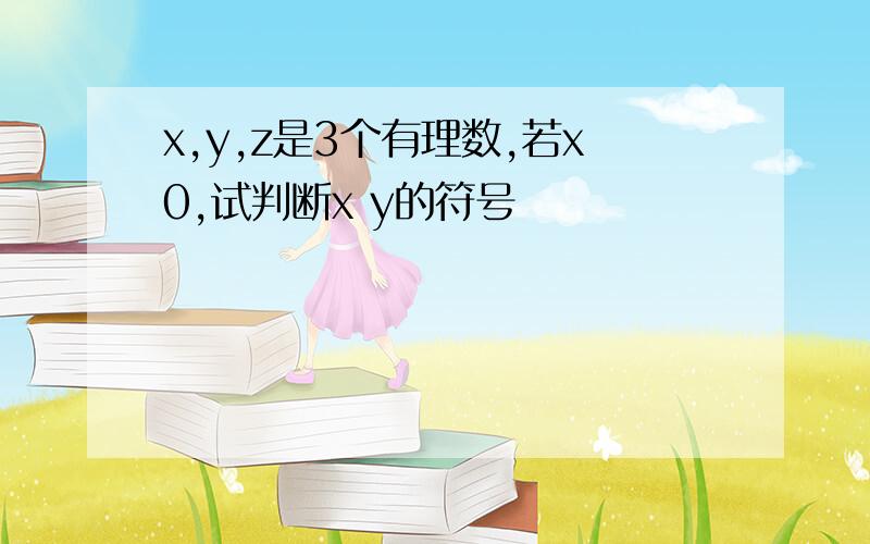 x,y,z是3个有理数,若x0,试判断x y的符号