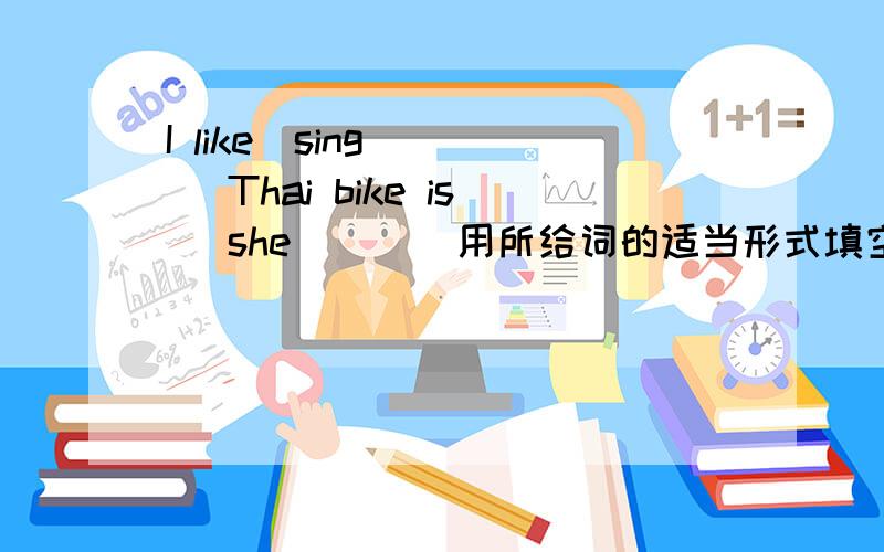 I like(sing)( ) Thai bike is (she)( ) 用所给词的适当形式填空.We want(ta